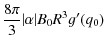 $\displaystyle \frac{ 8 \pi}{3} \vert\alpha \vert B_{0} R^{3} g^{\prime} (q_{0})$