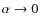 $\alpha \rightarrow 0$