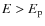 $E > E_{\rm p}$