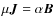 $\mu \vec J = \alpha \vec B$
