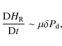 \begin{displaymath}\frac{{\rm D}H_{\rm R}}{{\rm D}t } \sim \mu \delta P_{\rm d},
\end{displaymath}