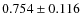 $ 0.754 \pm 0.116$