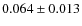 $ 0.064 \pm 0.013$