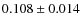 $ 0.108 \pm 0.014$