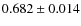 $ 0.682 \pm 0.014$