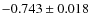 $-0.743 \pm 0.018$
