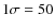$1\sigma =50$