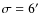 $\sigma =6^{\prime }$