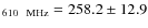 $_{\rm 610 ~~MHz}=258.2\pm 12.9$