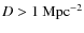 $D>1~{\rm Mpc}^{-2}$