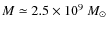 $M \simeq 2.5 \times 10^{9}~M_\odot$