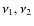 $\nu_1, \nu_2$