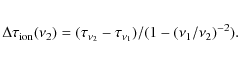 \begin{eqnarray*}\Delta\tau_{\rm ion}(\nu_2) = (\tau_{{\nu}_2} - \tau_{{\nu}_1})/(1 - ({\nu}_1/{\nu}_2)^{-2}).
\end{eqnarray*}