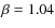 $\beta = 1.04$