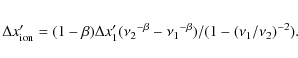 \begin{eqnarray*}\Delta{x}_{\rm ion}' = (1-\beta)\Delta{x}_{1}'(\nu_2{^{-\beta}}-\nu_1{^{-\beta}})/(1 - ({\nu}_1/{\nu}_2)^{-2}).
\end{eqnarray*}