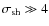 $\sigma_{\rm sh}\gg
4$