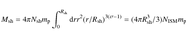 \begin{displaymath}M_{\rm sh}=4\pi N_{\rm sh}m_{\rm p}\int_0^{R_{\rm sh}}{\rm d}...
...h})^{3(\sigma -1)}
= (4\pi
R_{\rm sh}^3/3)N_{\rm ISM}m_{\rm p}
\end{displaymath}