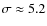 $\sigma \approx 5.2$