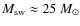 $M_{{\rm sw}}\approx 25~M_{\odot}$