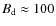 $B_{\rm d}\approx 100$