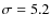 $\sigma=5.2$