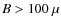 $B > 100 ~\mu$