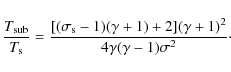\begin{displaymath}\frac{T_{\rm sub}}{T_{\rm s}}=
\frac{[(\sigma_{\rm s} -1)(\gamma+1)+2](\gamma+1)^2}
{4 \gamma (\gamma -1) \sigma^2}\cdot
\end{displaymath}