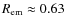 $R_{\rm em} \approx 0.63$