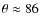 $\theta \approx 86$