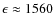 $\epsilon \approx
1560$