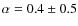 $\alpha = 0.4 \pm
0.5$