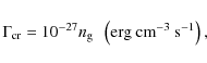 \begin{displaymath}\Gamma_{\rm cr} = 10^{-27} n_{\rm g} ~~ \left( {\rm erg~cm}^{-3}~{\rm s}^{-1} \right),
\end{displaymath}