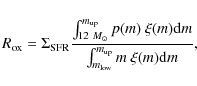 \begin{displaymath}R_{\rm ox}= \Sigma_{\rm SFR} { \int_{12~M_\odot}^{m_{\rm up}}...
... \over
\int_{m_{\rm low}}^{m_{\rm up}} m ~ \xi(m) {\rm d}m },
\end{displaymath}