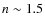 $n\sim 1.5$