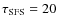 $\tau_{\rm SFS}=20$