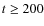 $t\ge200$