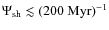 $\Psi_{\rm sh}\lesssim (200~{\rm Myr})^{-1}$
