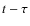 $t-\tau$