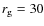 $r_{\rm g}=30$