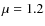 $\mu=1.2$
