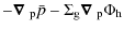 $\displaystyle -{\mbox{\boldmath$ \nabla $ }}_{\rm p} \bar{p} - \Sigma_{\rm g} {\mbox{\boldmath$ \nabla $ }_{\rm p}} \Phi_{\rm h}$