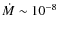$\dot{M}\sim 10^{-8}$