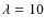 $\lambda=10$