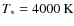 $T_* = 4000~\rm K$