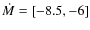 $\dot{M}=[-8.5,-6]$