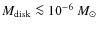$M_{\rm disk}\la10^{-6}~M_\odot$