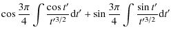 $\displaystyle \cos{3\pi\over 4}\int{{\cos t'\over t'^{3/2}}}{\rm d}t'+\sin{3\pi\over
4}\int{{\sin t'\over t'^{3/2}}}{\rm d}t'$