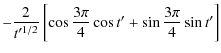 $\displaystyle -{2\over t'^{1/2}}\left[\cos{3\pi\over 4}\cos t'+\sin{3\pi\over
4}\sin t' \right]$