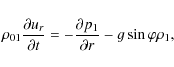 \begin{displaymath}\rho _{01}\frac{\partial u_{r}}{\partial t}=-\frac{\partial p_{1}}{\partial r%
}-g\sin \varphi\rho _{1},
\end{displaymath}