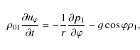 \begin{displaymath}\ \ \rho _{01} \frac{\partial u_{\varphi }}{\partial
t}=-\fra...
...rac{\partial p_{1}}{\partial \varphi }-g\cos
\varphi\rho _{1},
\end{displaymath}